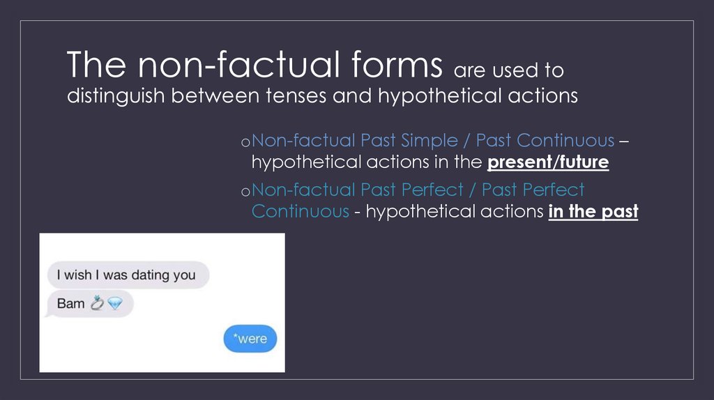The non-factual forms are used to distinguish between tenses and hypothetical actions