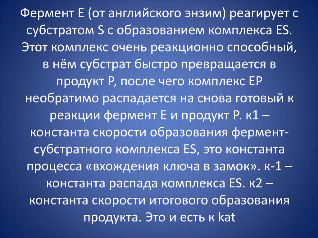 Фермент Е (от английского энзим) реагирует с субстратом S с образованием комплекса ES. Этот комплекс очень реакционно