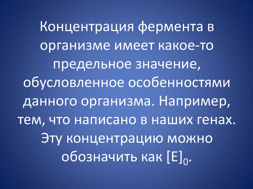 Концентрация фермента в организме имеет какое-то предельное значение, обусловленное особенностями данного организма. Например,