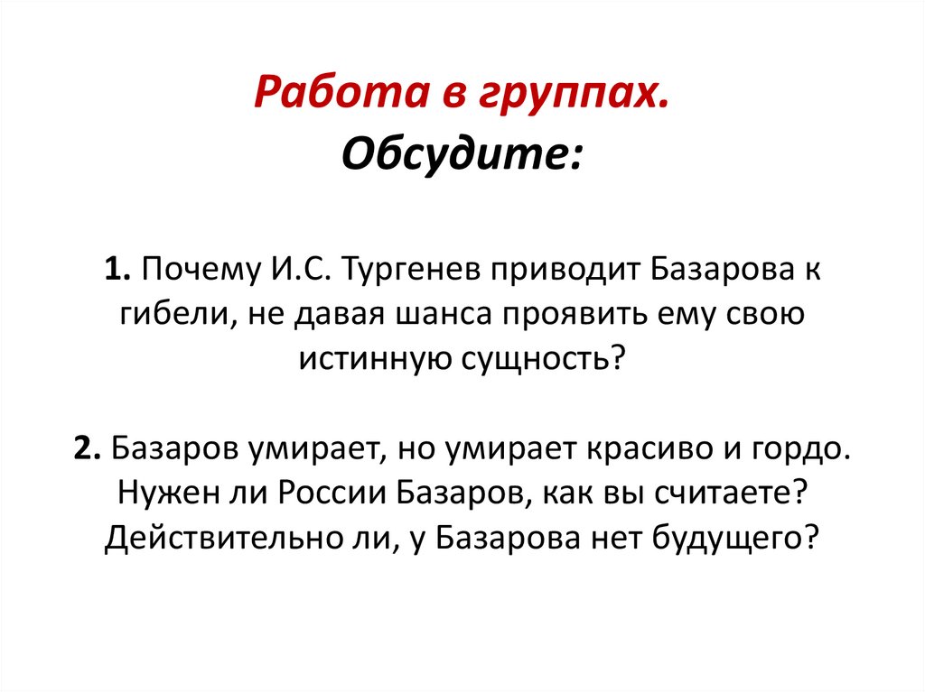 Работа в группах. Обсудите: 1. Почему И.С. Тургенев приводит Базарова к гибели, не давая шанса проявить ему свою истинную