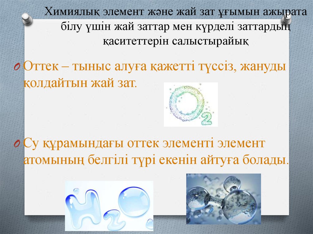 Химиялық элемент және жай зат ұғымын ажырата білу үшін жай заттар мен күрделі заттардың қаситеттерін салыстырайық
