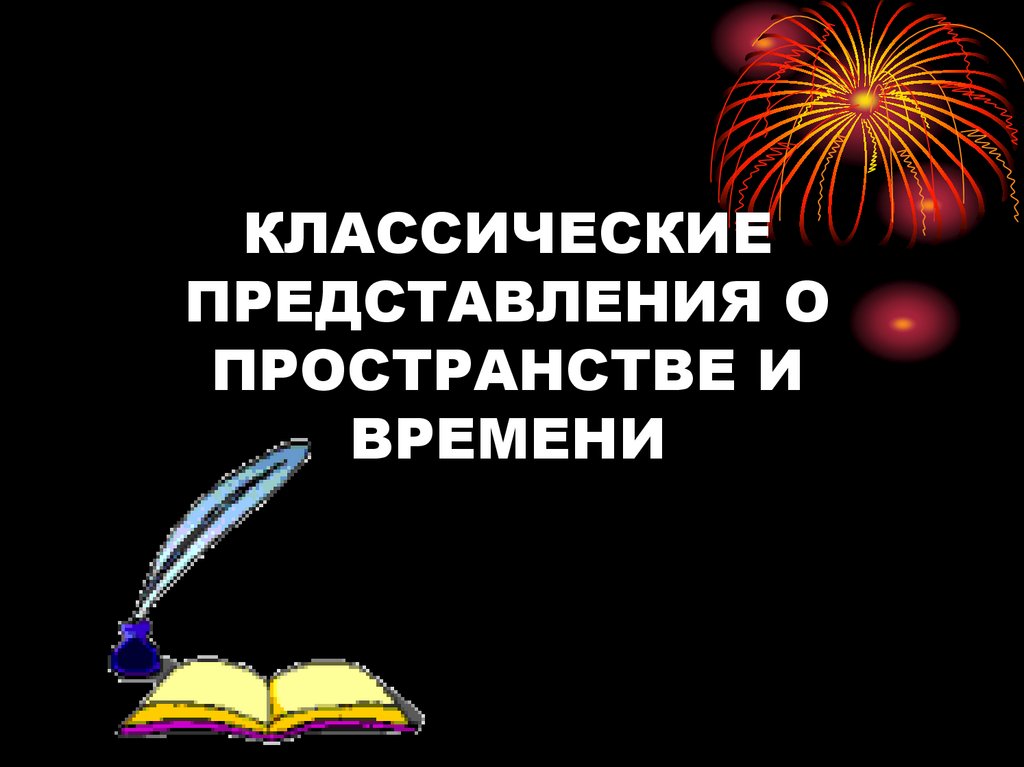КЛАССИЧЕСКИЕ ПРЕДСТАВЛЕНИЯ О ПРОСТРАНСТВЕ И ВРЕМЕНИ