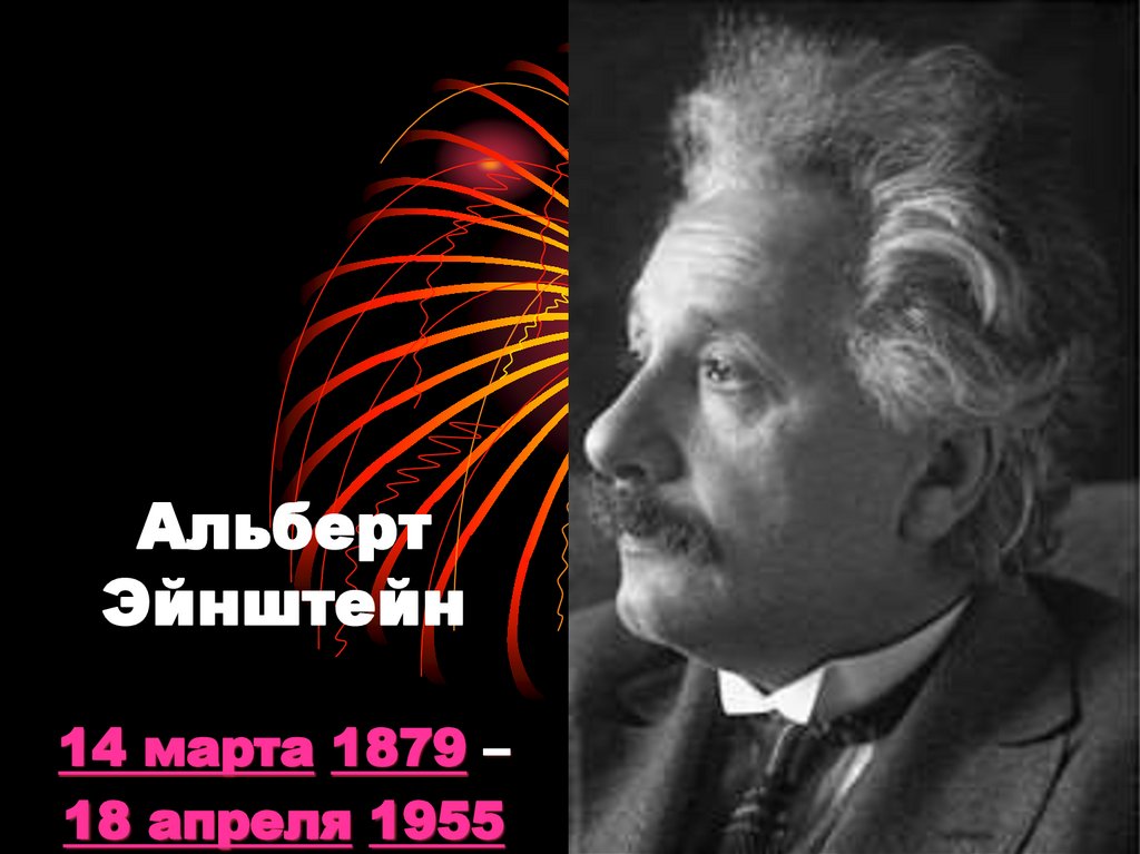 Альберт Эйнштейн 14 марта 1879 – 18 апреля 1955