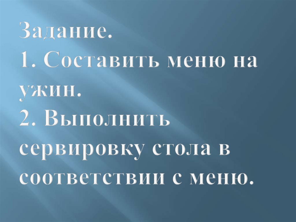 Задание. 1. Составить меню на ужин. 2. Выполнить сервировку стола в соответствии с меню.