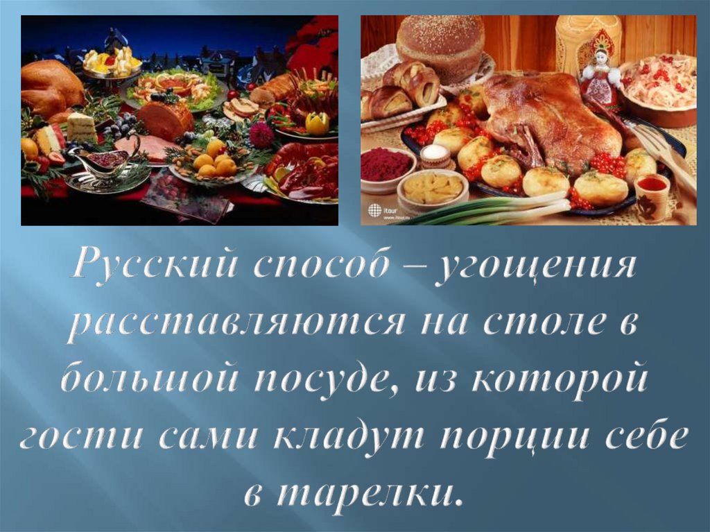 Русский способ – угощения расставляются на столе в большой посуде, из которой гости сами кладут порции себе в тарелки.