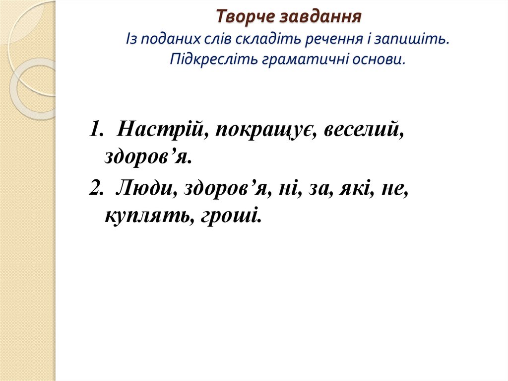 Творче завдання Із поданих слів складіть речення і запишіть. Підкресліть граматичні основи.