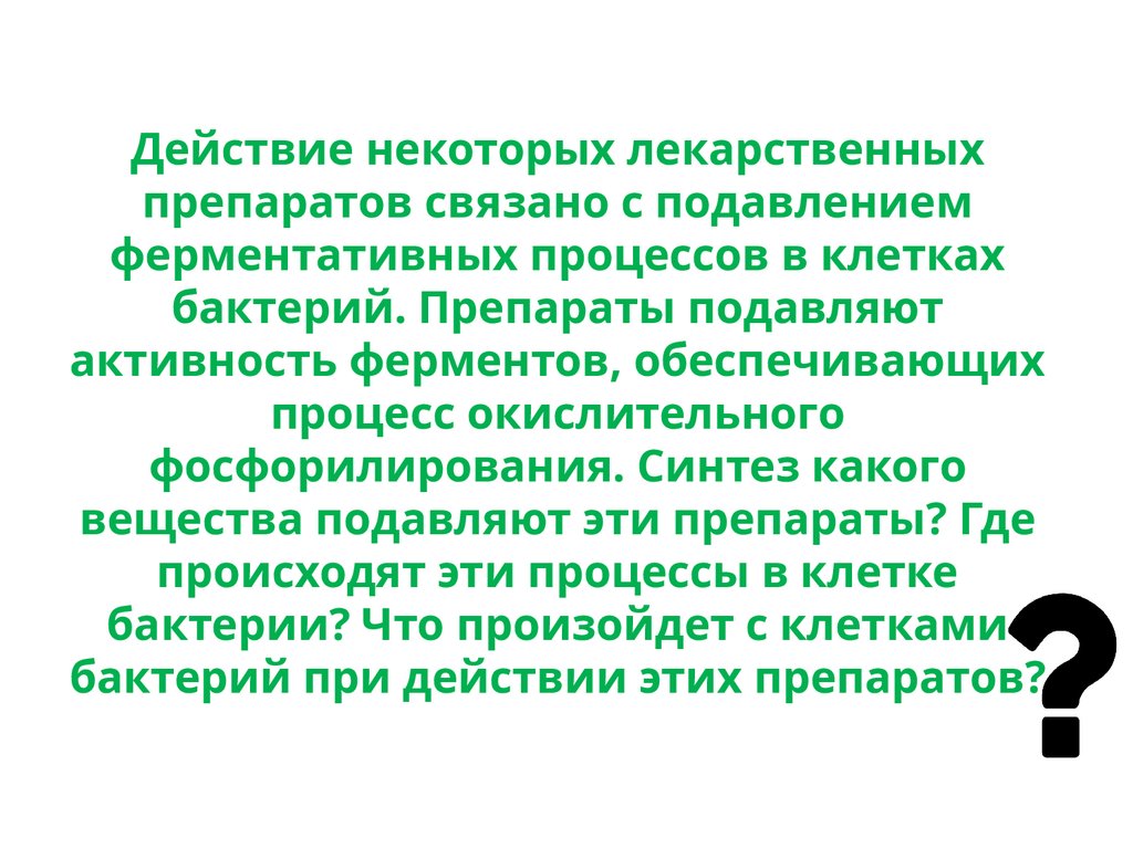 Действие некоторых лекарственных препаратов связано с подавлением ферментативных процессов в клетках бактерий. Препараты