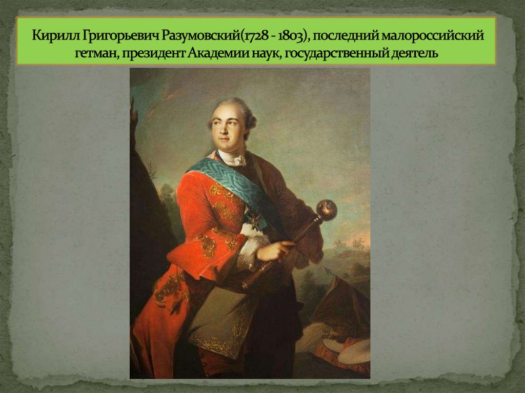 Кирилл Григорьевич Разумовский(1728 - 1803), последний малороссийский гетман, президент Академии наук, государственный деятель