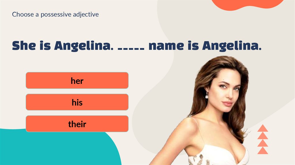 She is Angelina. _____ name is Angelina.