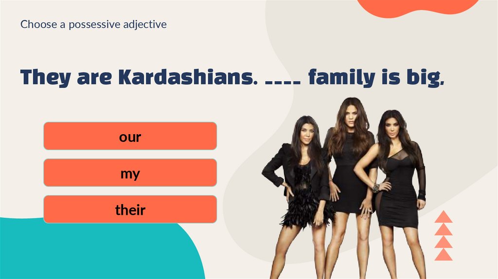 They are Kardashians. ____ family is big,