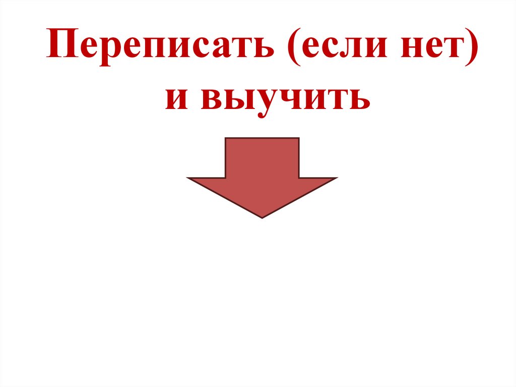 Переписать (если нет) и выучить