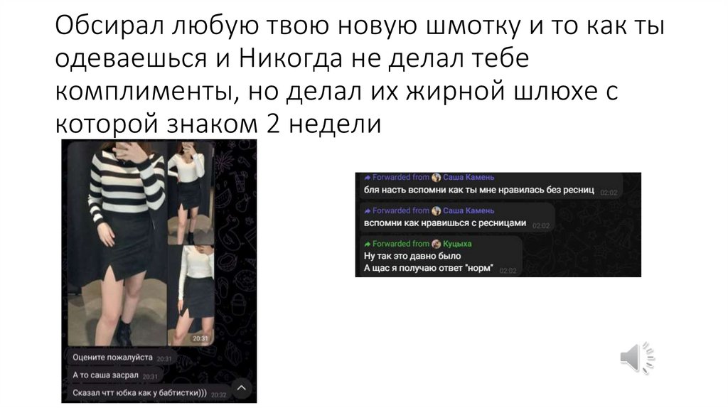 Обсирал любую твою новую шмотку и то как ты одеваешься и Никогда не делал тебе комплименты, но делал их жирной шлюхе с которой