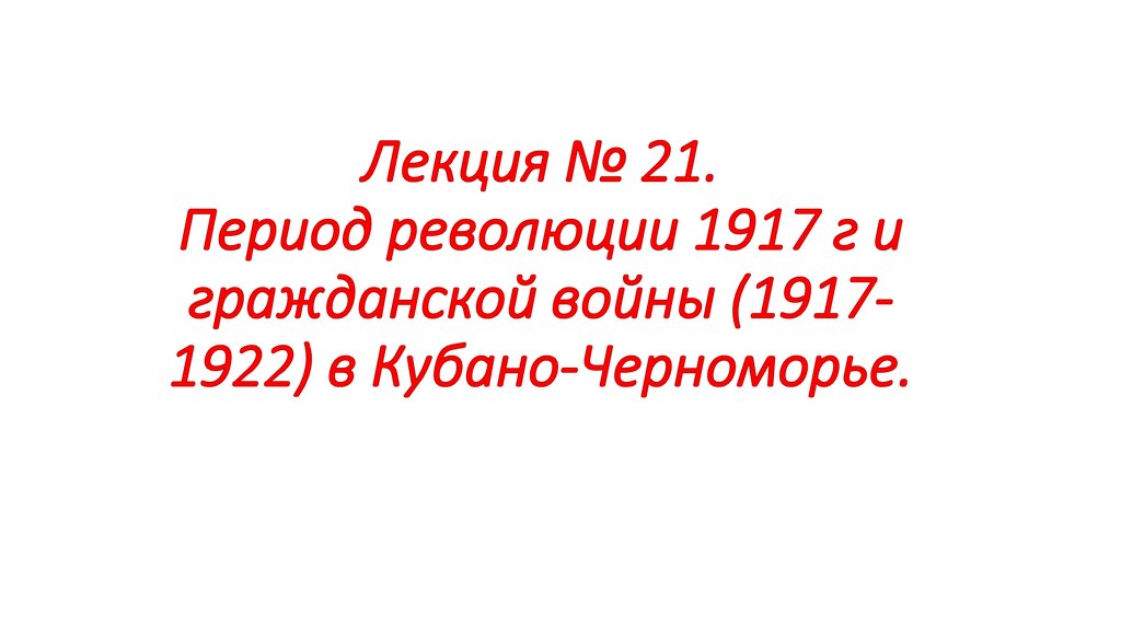 Лекция № 21. Период революции 1917 г и гражданской войны (1917-1922) в Кубано-Черноморье.