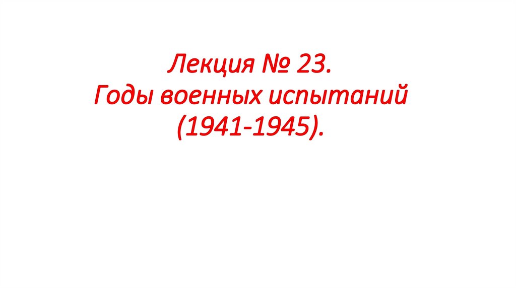 Лекция № 23. Годы военных испытаний (1941-1945).