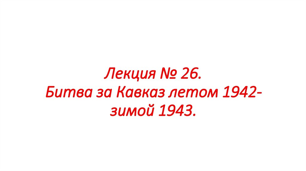 Лекция № 26. Битва за Кавказ летом 1942-зимой 1943.
