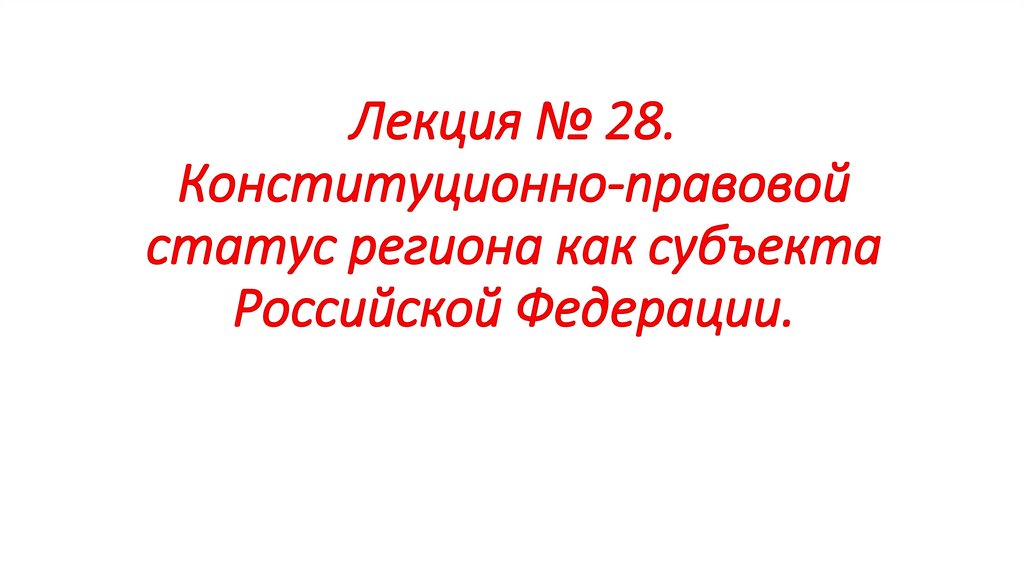 Лекция № 28. Конституционно-правовой статус региона как субъекта Российской Федерации.