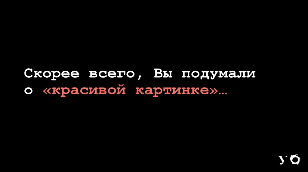 Скорее всего, Вы подумали о «красивой картинке»…