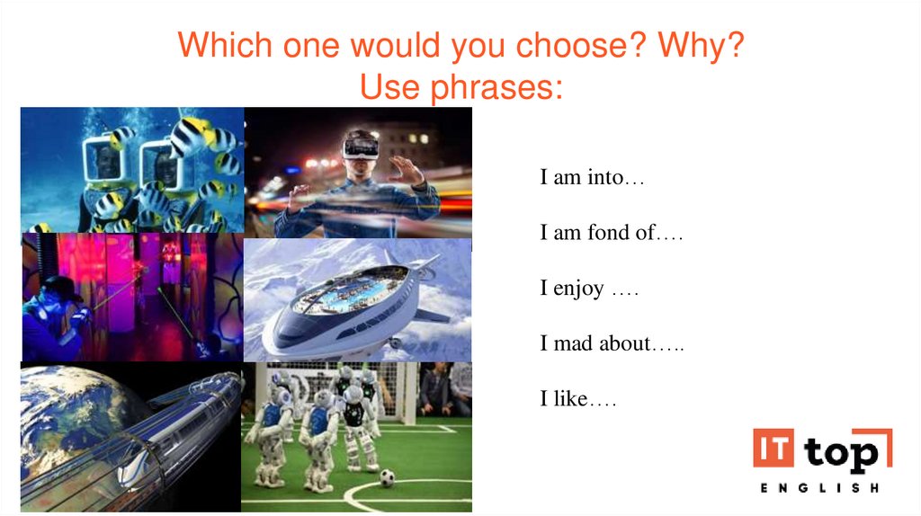 Which one would you choose? Why? Use phrases: