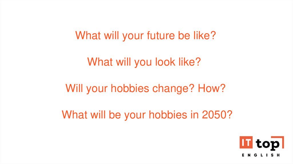 What will your future be like? What will you look like?  Will your hobbies change? How?  What will be your hobbies in 2050?  