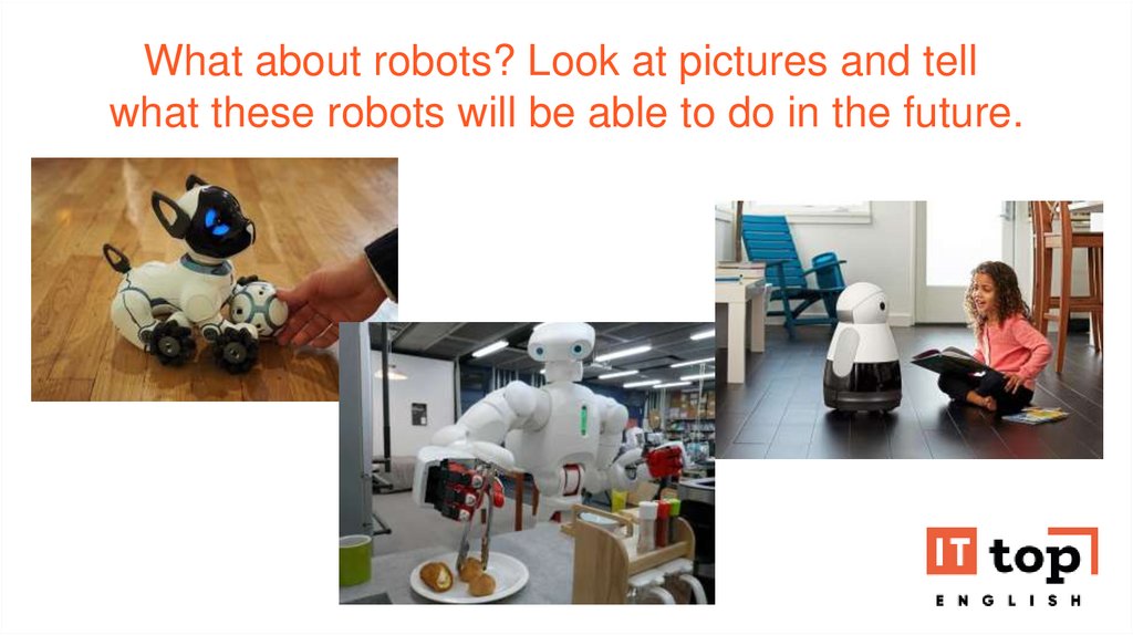 What about robots? Look at pictures and tell  what these robots will be able to do in the future.