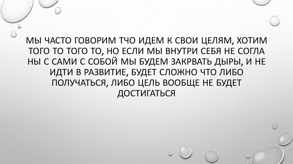 Мы часто говорим тчо идем к свои целям, хотим того то того то, но если мы внутри себя не согла ны с сами с собой мы будем