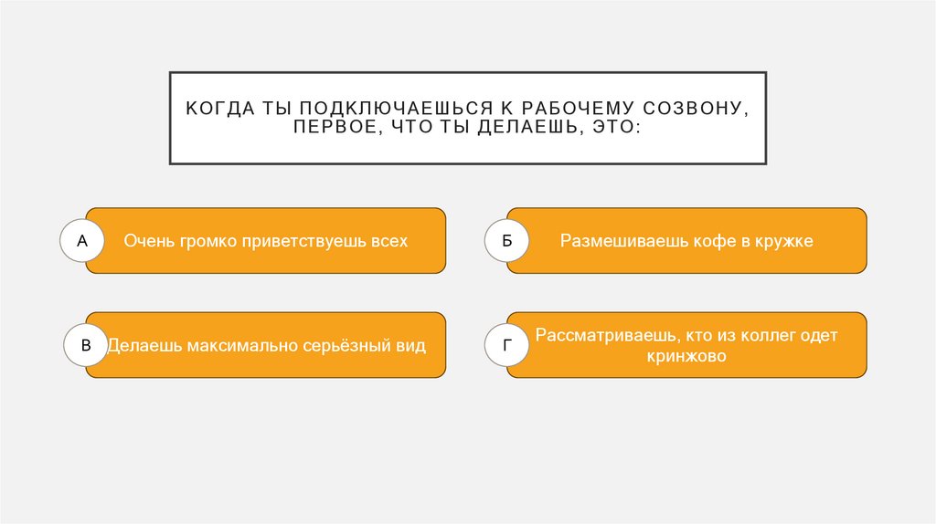 Когда ты подключаешься к рабочему созвону, первое, что ты делаешь, это: