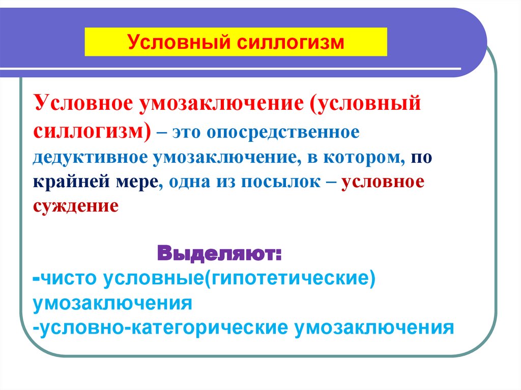 Условное умозаключение (условный силлогизм) – это опосредственное дедуктивное умозаключение, в котором, по крайней мере, одна