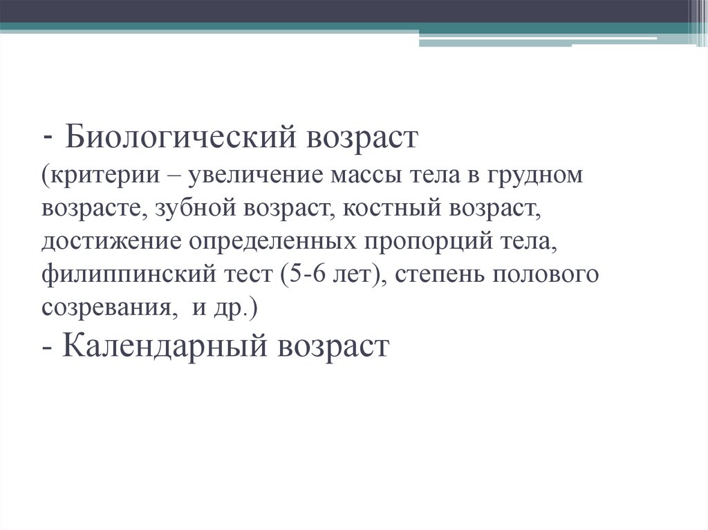 - - Биологический возраст (критерии – увеличение массы тела в грудном возрасте, зубной возраст, костный возраст, достижение