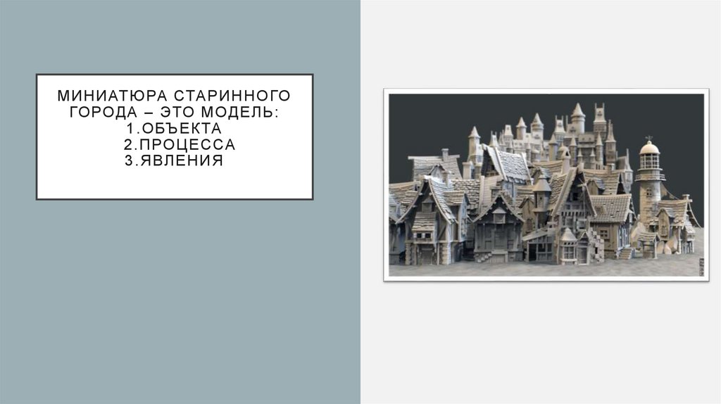 Миниатюра старинного города – это модель: 1.обЪекта 2.процесса 3.явления
