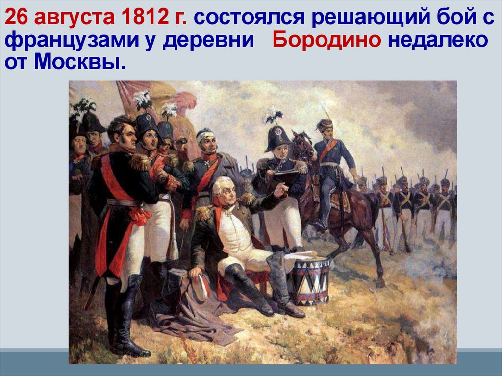 26 августа 1812 г. состоялся решающий бой с французами у деревни Бородино недалеко от Москвы.