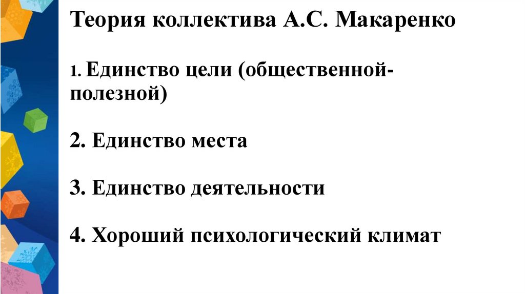 Теория коллектива А.С. Макаренко 1. Единство цели (общественной-полезной) 2. Единство места 3. Единство деятельности 4. Хороший
