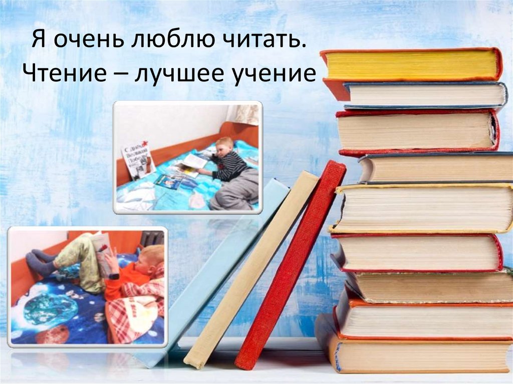 Я очень люблю читать. Чтение – лучшее учение
