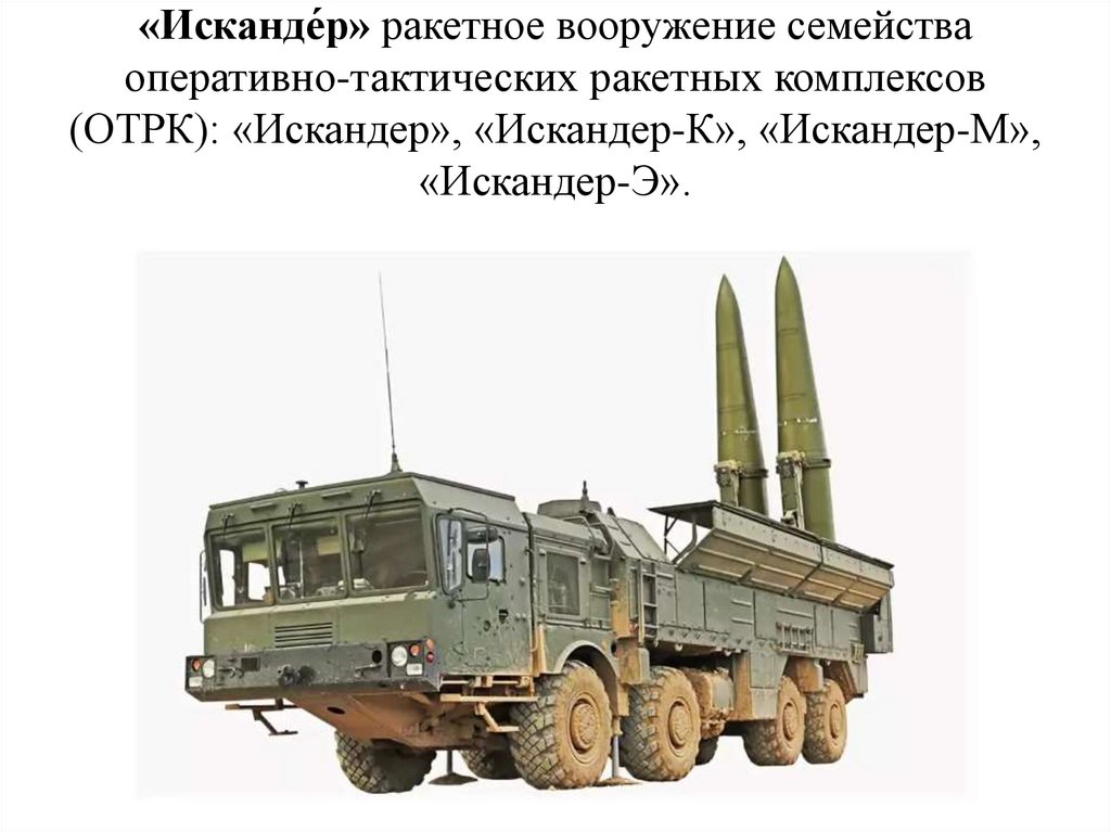 «Исканде́р» ракетное вооружение семейства оперативно-тактических ракетных комплексов (ОТРК): «Искандер», «Искандер-К»,