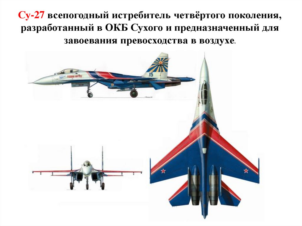 Су-27 всепогодный истребитель четвёртого поколения, разработанный в ОКБ Сухого и предназначенный для завоевания превосходства в