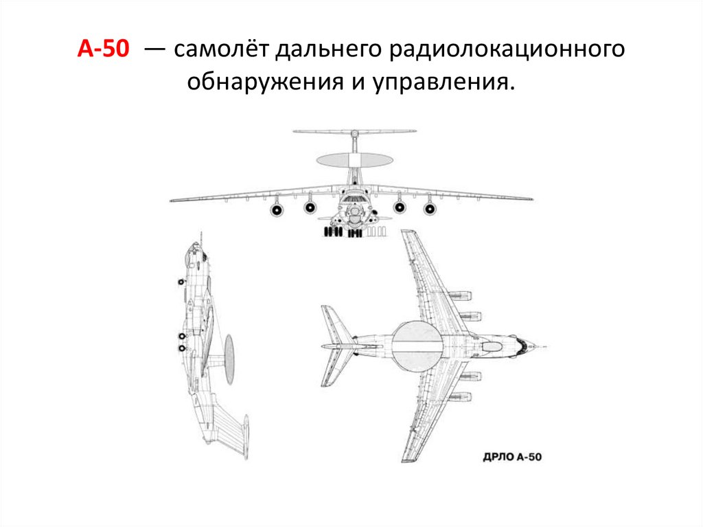 А-50  — самолёт дальнего радиолокационного обнаружения и управления.