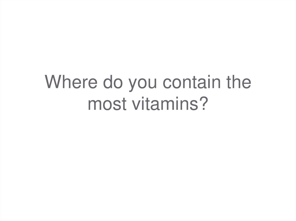 Where do you contain the most vitamins?