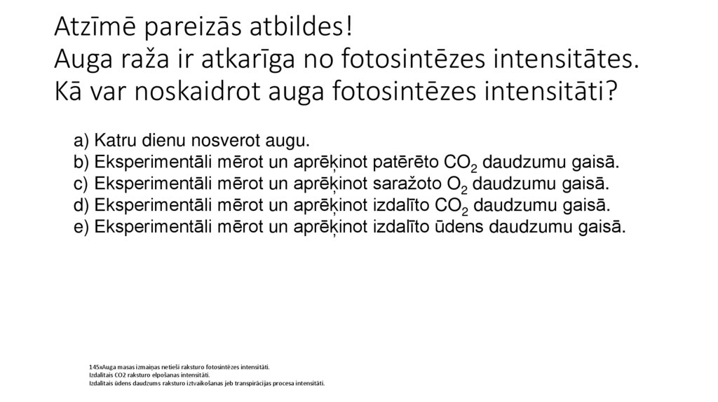Atzīmē pareizās atbildes! Auga raža ir atkarīga no fotosintēzes intensitātes. Kā var noskaidrot auga fotosintēzes intensitāti?