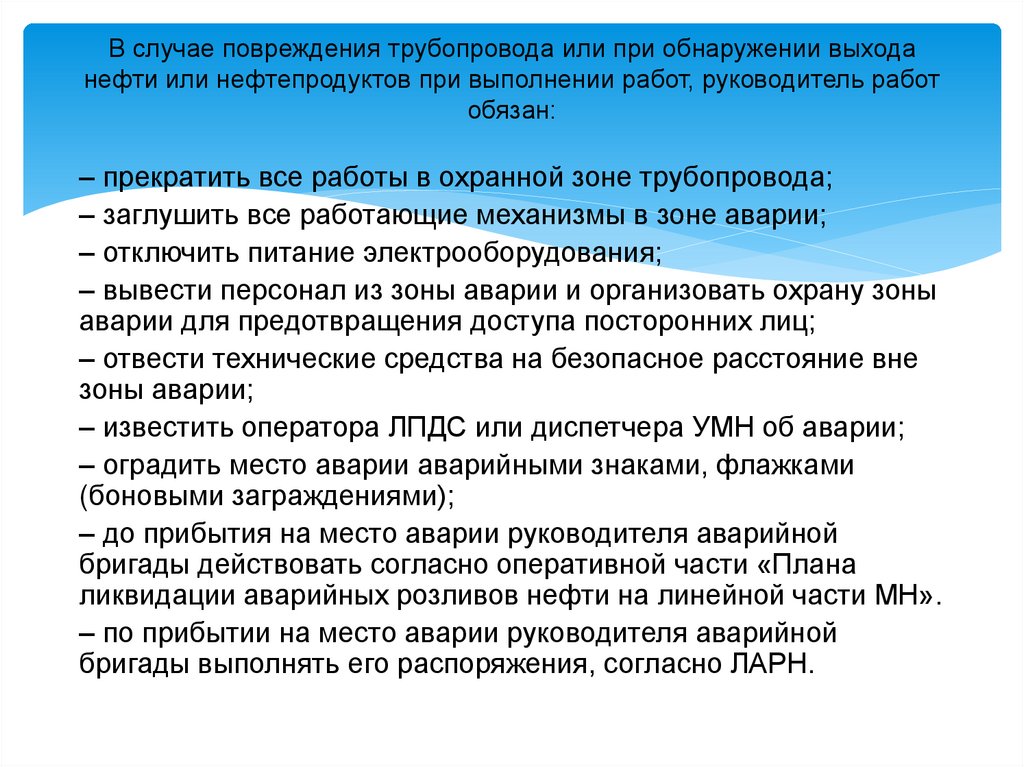 В случае повреждения трубопровода или при обнаружении выхода нефти или нефтепродуктов при выполнении работ, руководитель работ