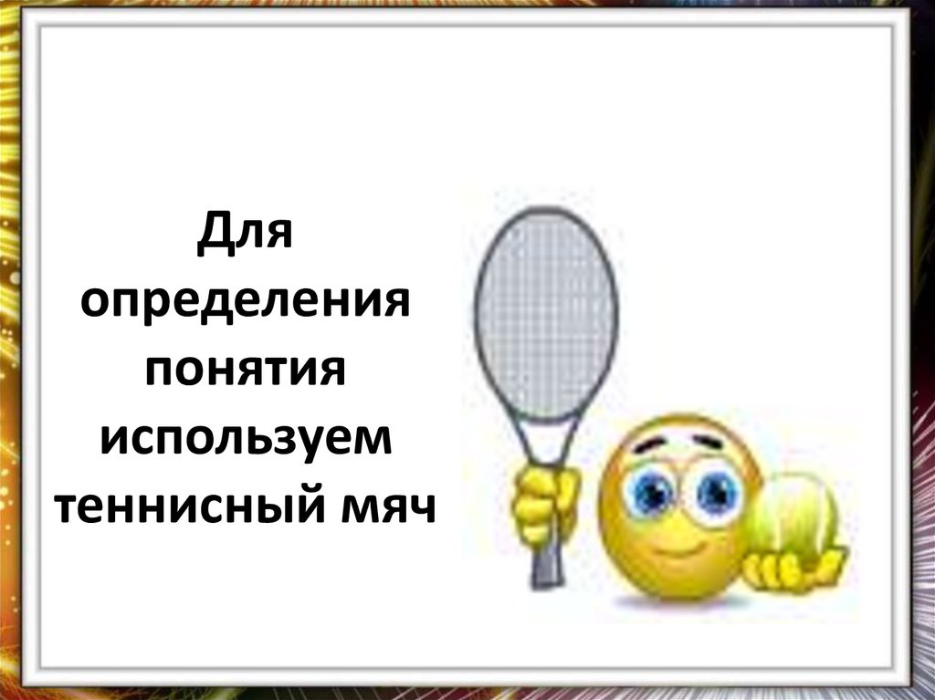 Для определения понятия используем теннисный мяч
