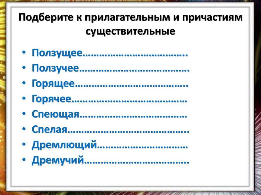 Подберите к прилагательным и причастиям существительные