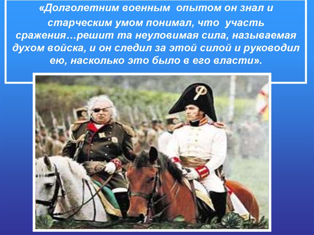 «Долголетним военным опытом он знал и старческим умом понимал, что участь сражения…решит та неуловимая сила, называемая духом