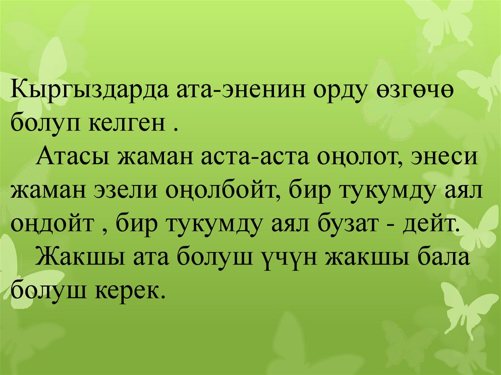 Кыргыздарда ата-эненин орду өзгөчө болуп келген . Атасы жаман аста-аста оңолот, энеси жаман эзели оңолбойт, бир тукумду аял