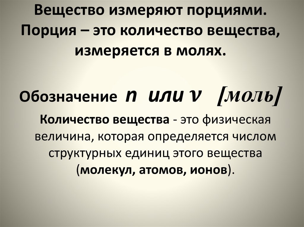 Вещество измеряют порциями. Порция – это количество вещества, измеряется в молях. Обозначение n или ν [моль]