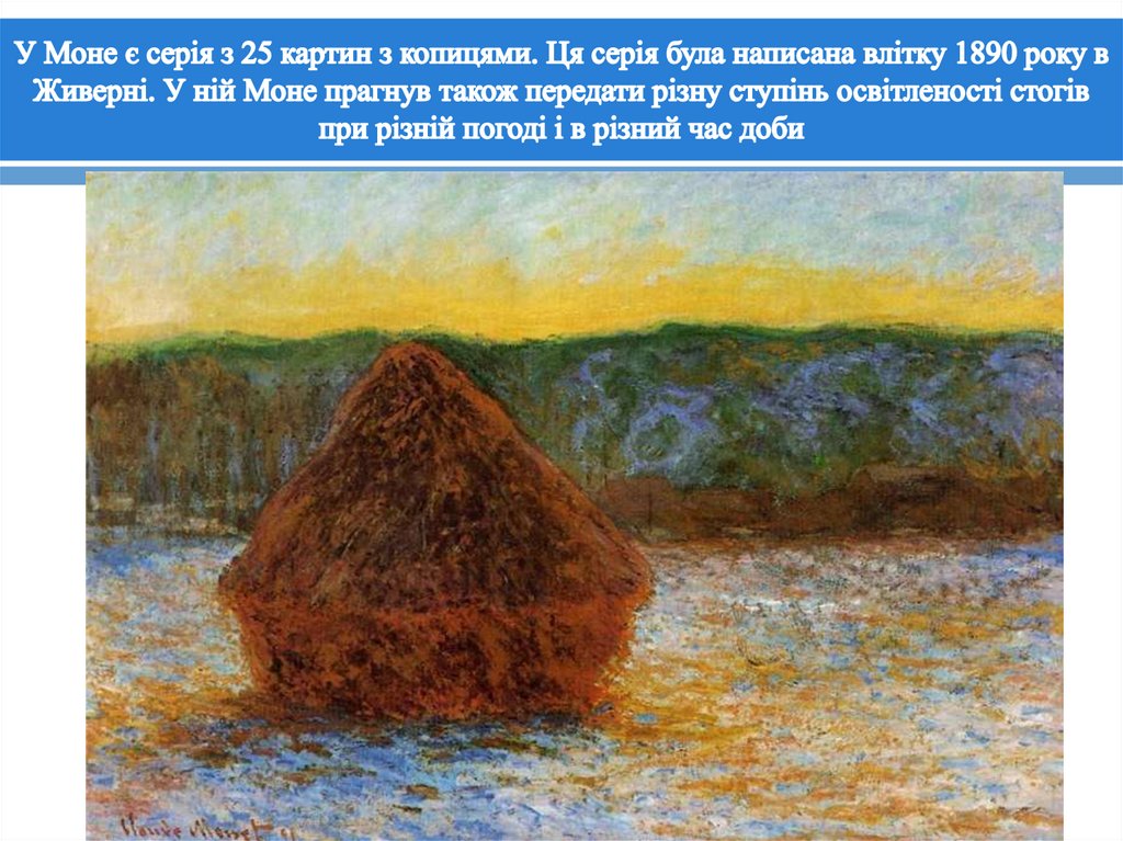 У Моне є серія з 25 картин з копицями. Ця серія була написана влітку 1890 року в Живерні. У ній Моне прагнув також передати