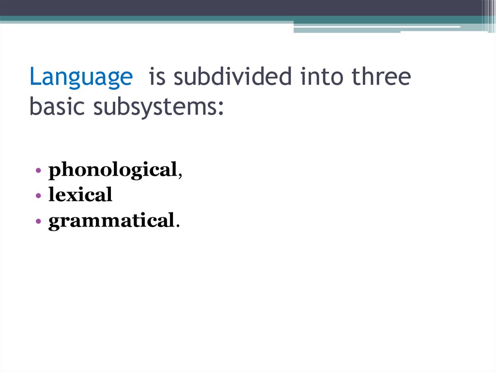 Language is subdivided into three basic subsystems: