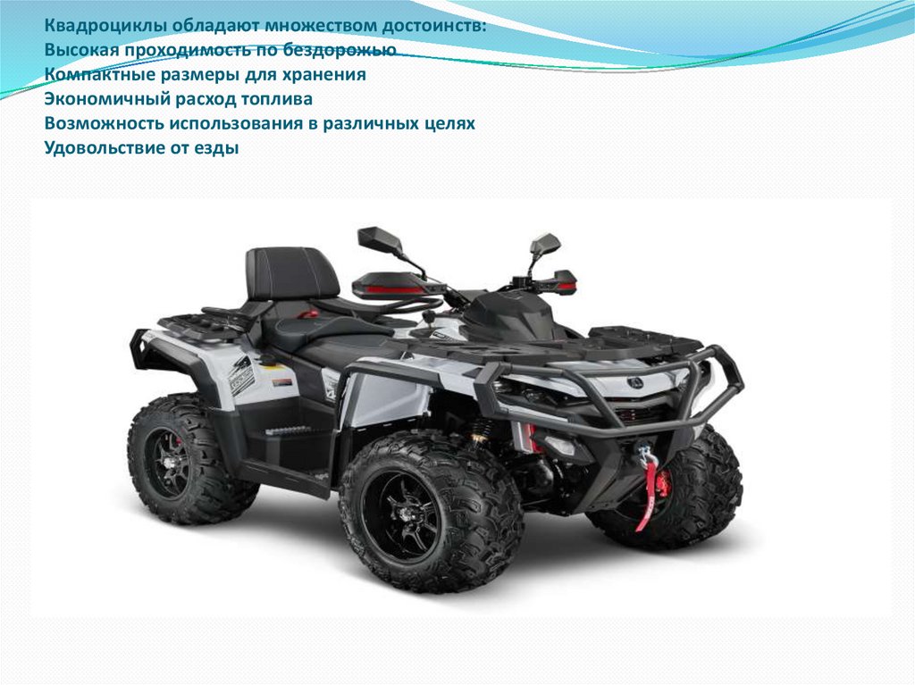 Квадроциклы обладают множеством достоинств: Высокая проходимость по бездорожью Компактные размеры для хранения Экономичный