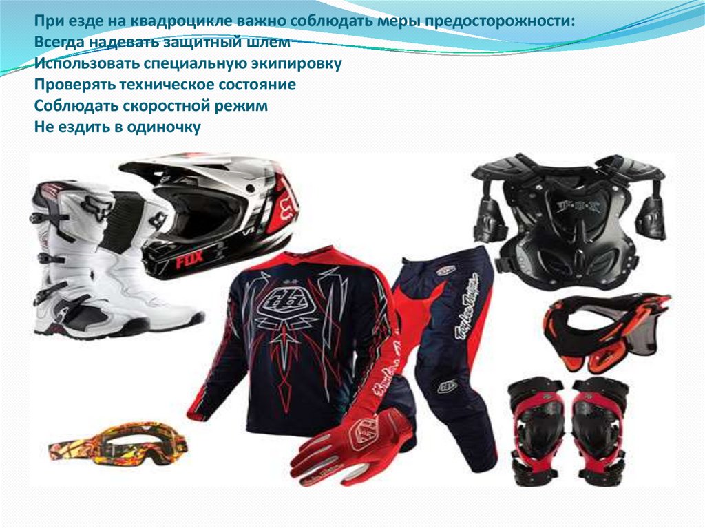 При езде на квадроцикле важно соблюдать меры предосторожности: Всегда надевать защитный шлем Использовать специальную