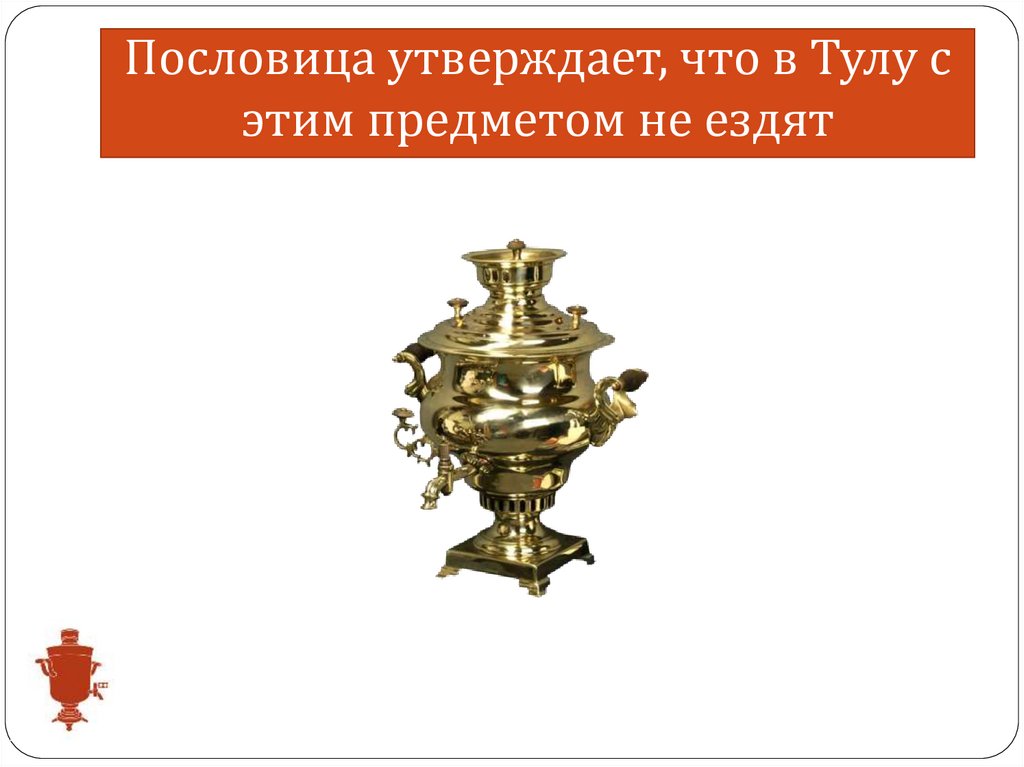 Пословица утверждает, что в Тулу с этим предметом не ездят