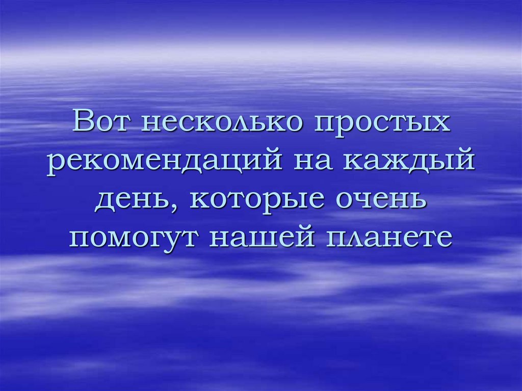 Вот несколько простых рекомендаций на каждый день, которые очень помогут нашей планете