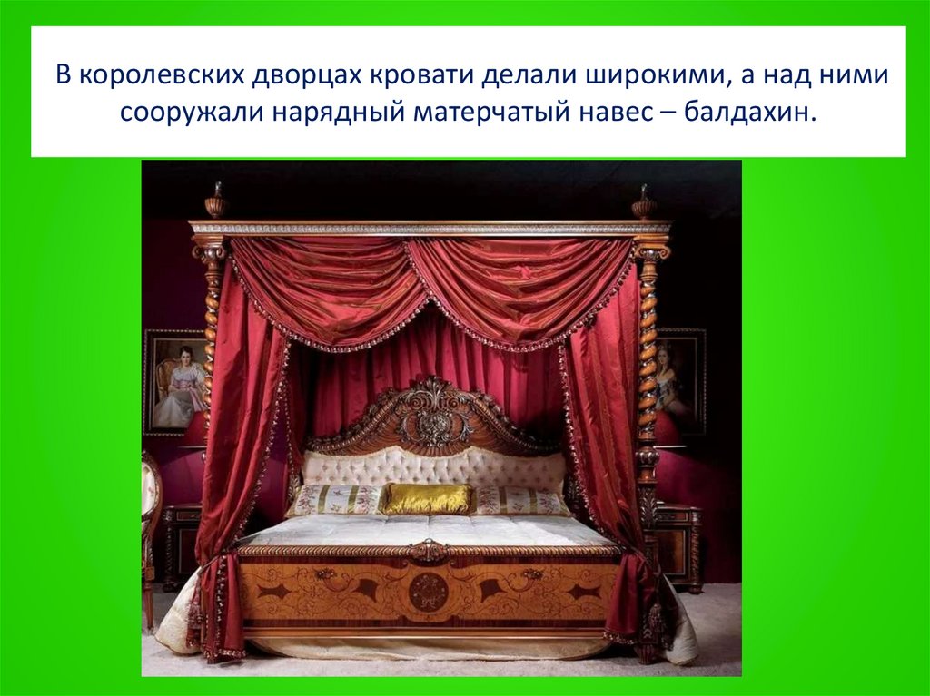 В королевских дворцах кровати делали широкими, а над ними сооружали нарядный матерчатый навес – балдахин.